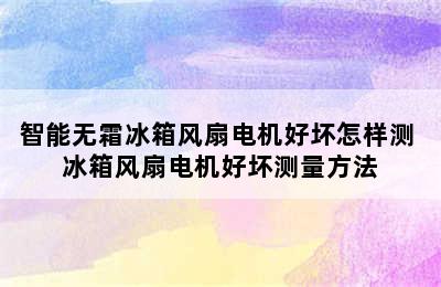 智能无霜冰箱风扇电机好坏怎样测 冰箱风扇电机好坏测量方法